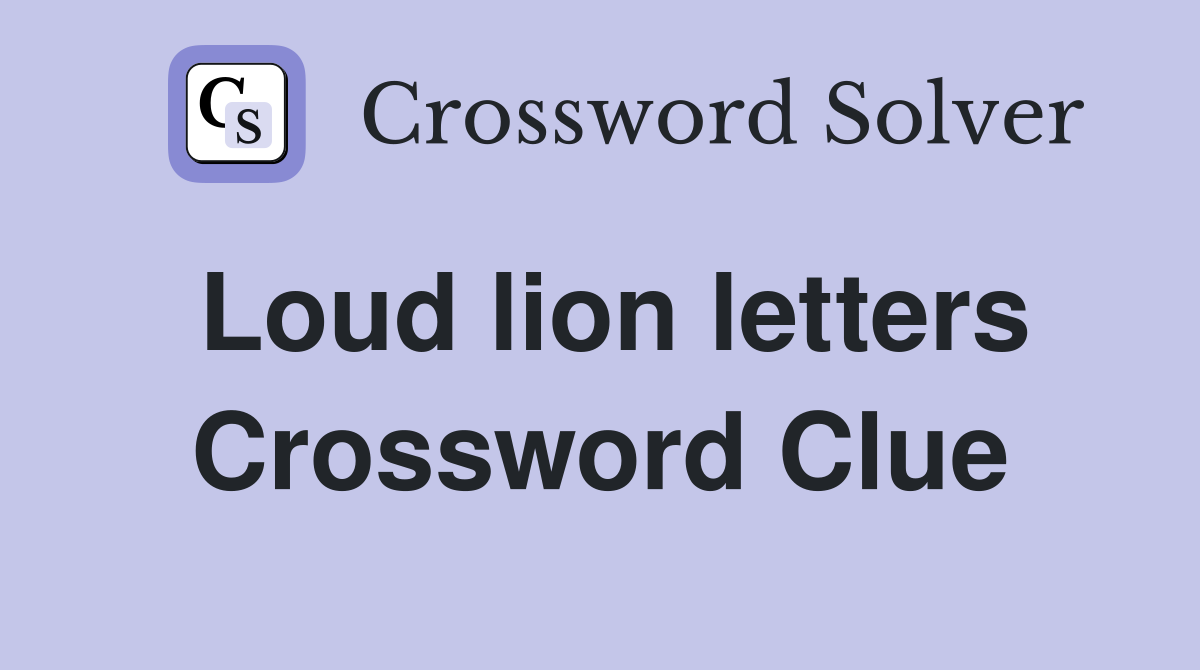 Loud lion letters Crossword Clue