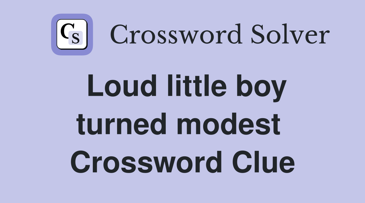 Loud little boy turned modest  Crossword Clue