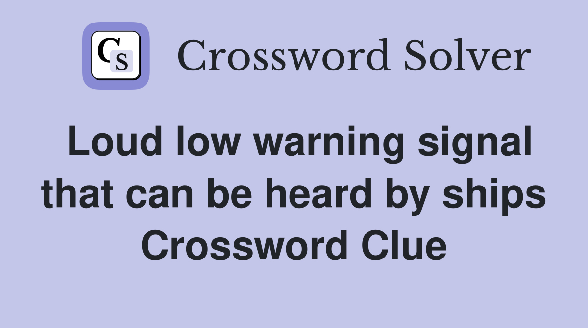 Loud low warning signal that can be heard by ships Crossword Clue