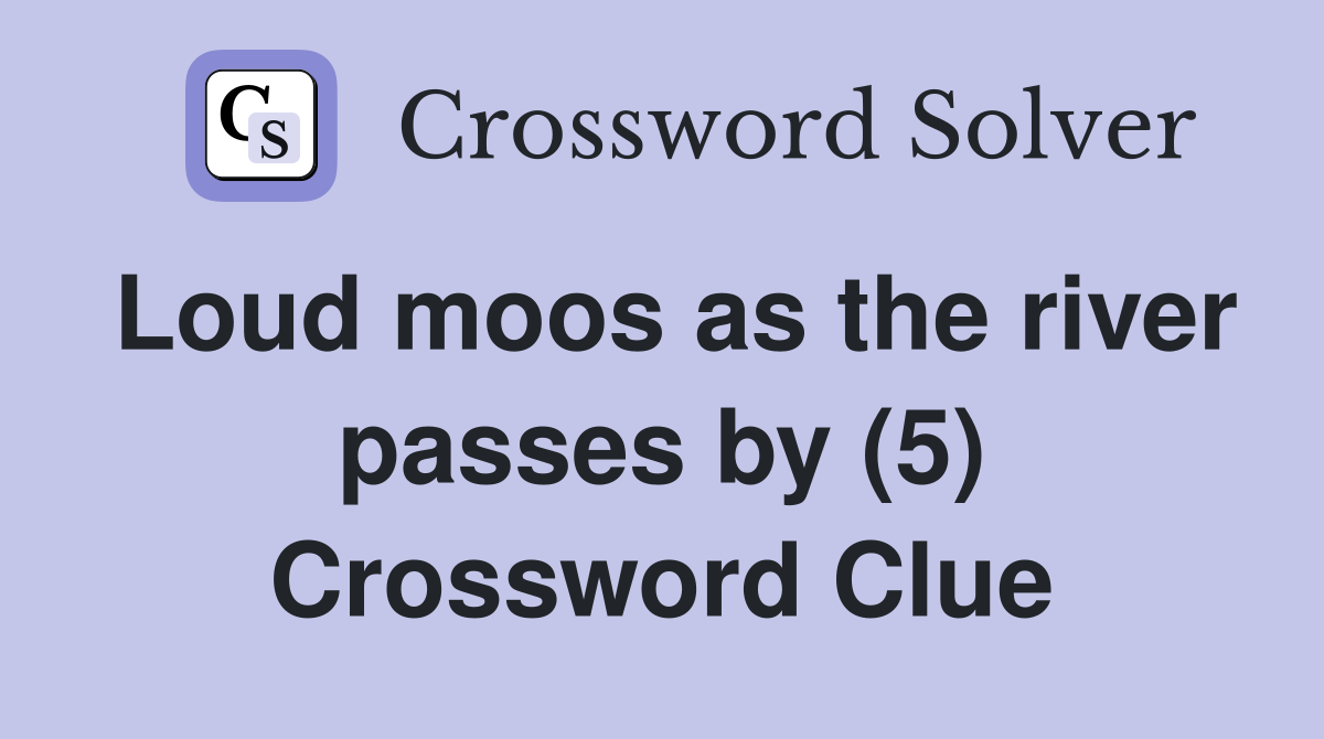 Loud moos as the river passes by (5) Crossword Clue