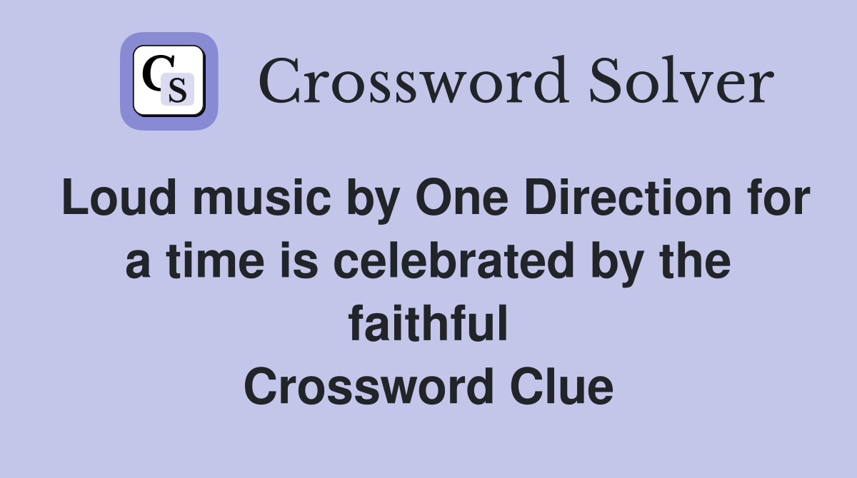 Loud music by One Direction for a time is celebrated by the faithful Crossword Clue