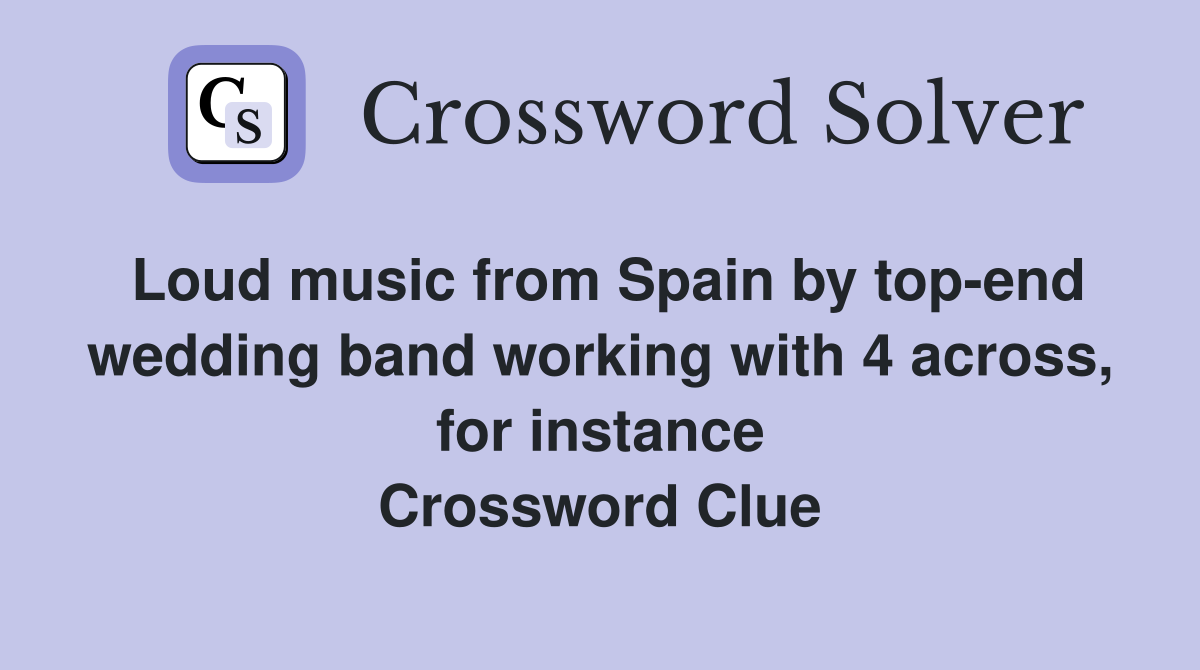 Loud music from Spain by top-end wedding band working with 4 across, for instance Crossword Clue