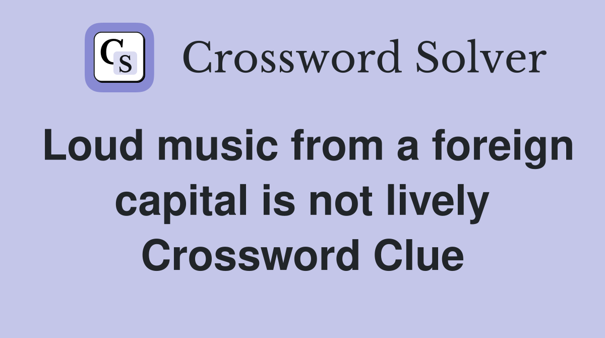 Loud music from a foreign capital is not lively Crossword Clue