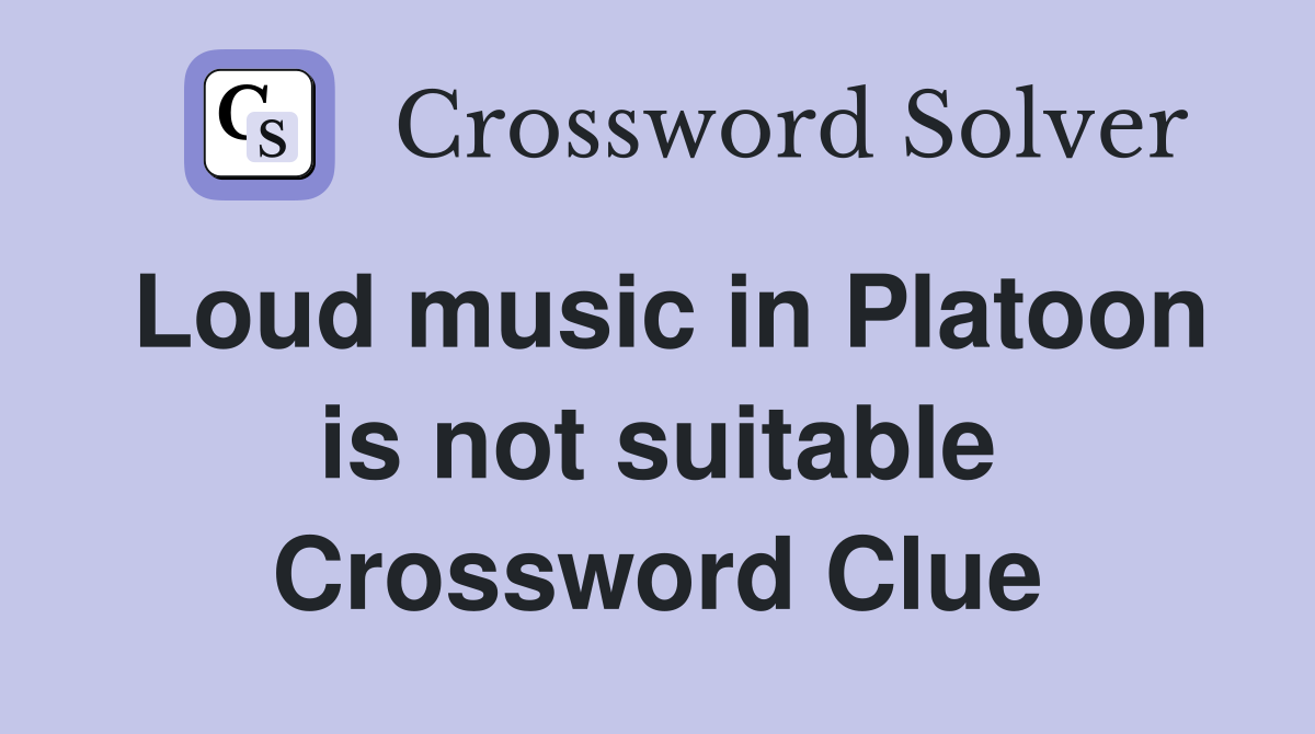 Loud music in Platoon is not suitable Crossword Clue