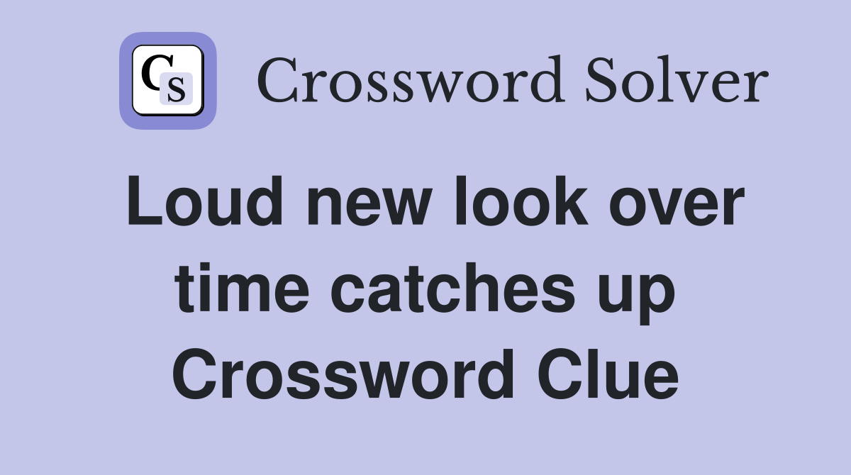 Loud new look over time catches up Crossword Clue