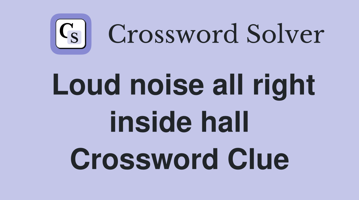 Loud noise all right inside hall Crossword Clue