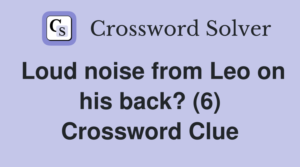 Loud noise from Leo on his back? (6) Crossword Clue