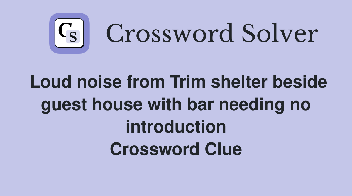 Loud noise from Trim shelter beside guest house with bar needing no introduction Crossword Clue