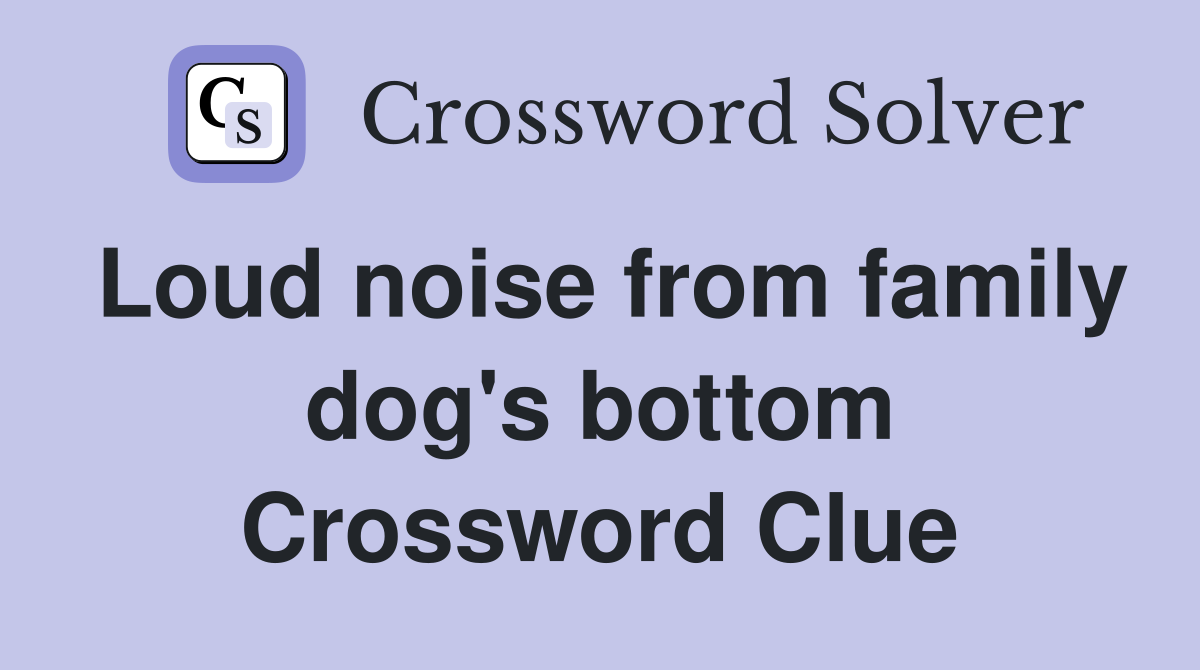 Loud noise from family dog's bottom Crossword Clue