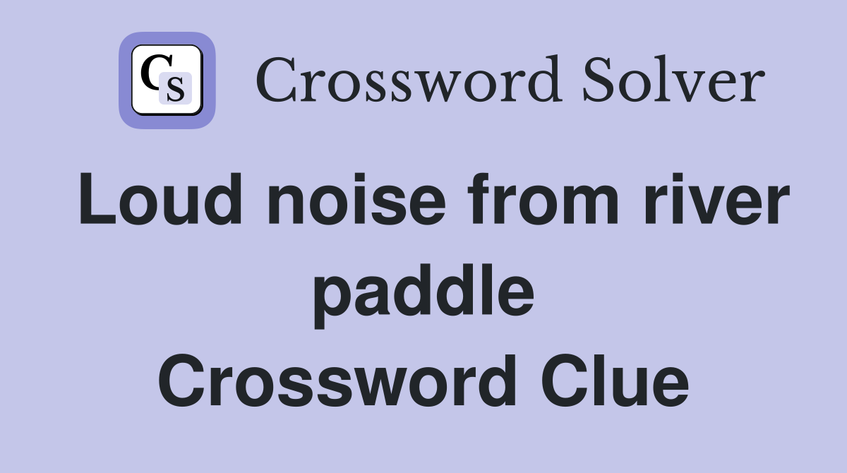 Loud noise from river paddle Crossword Clue