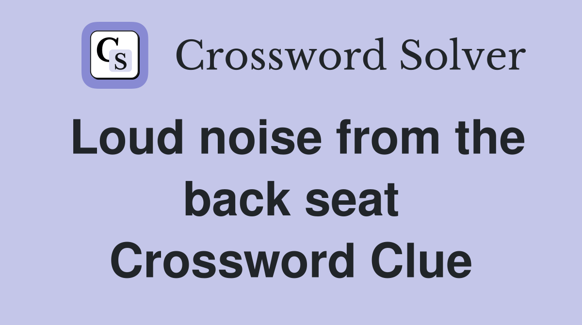 Loud noise from the back seat Crossword Clue