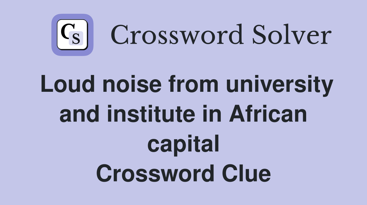 Loud noise from university and institute in African capital Crossword Clue