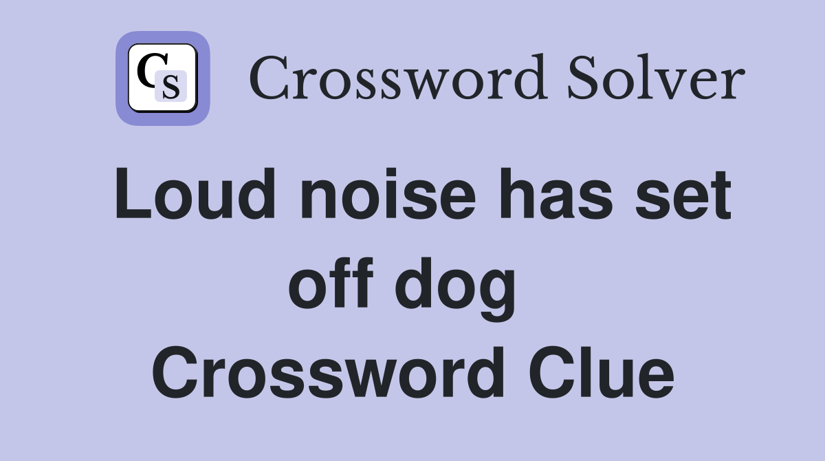 Loud noise has set off dog  Crossword Clue