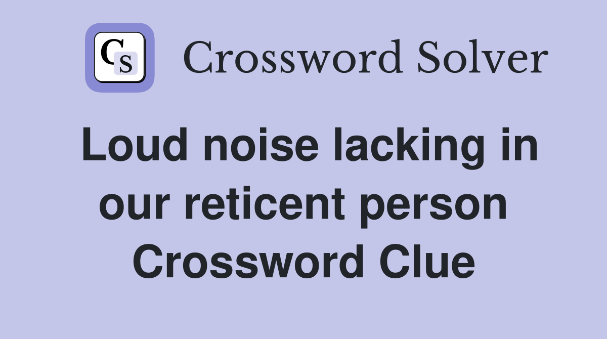 Loud noise lacking in our reticent person Crossword Clue