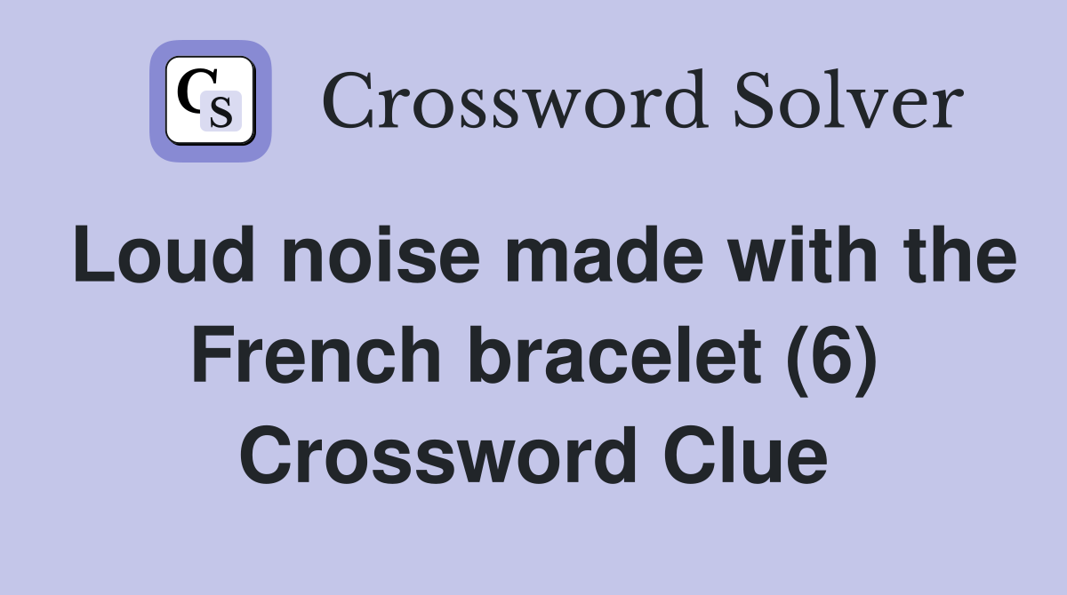 Loud noise made with the French bracelet (6) Crossword Clue