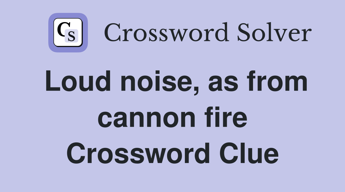 Loud noise, as from cannon fire Crossword Clue