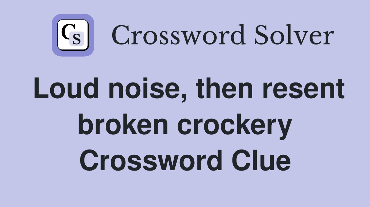 Loud noise, then resent broken crockery Crossword Clue
