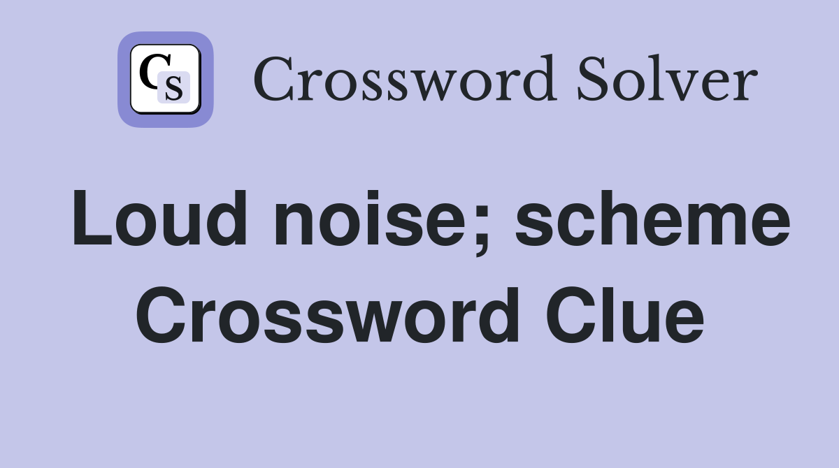Loud noise; scheme Crossword Clue