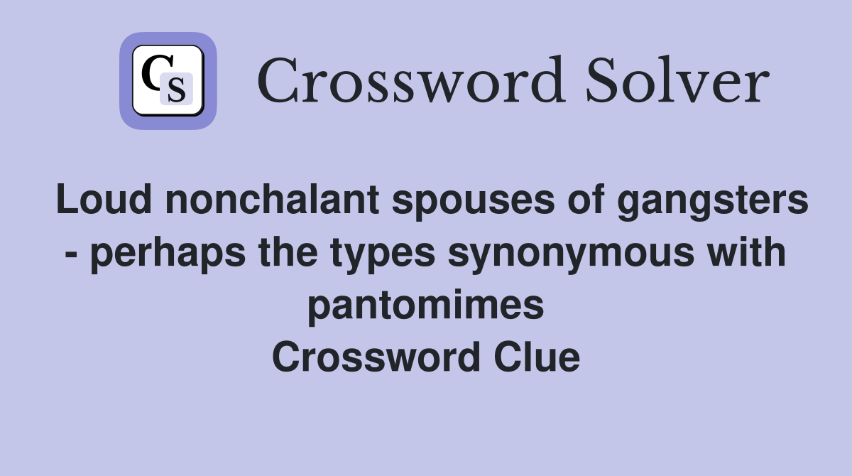 Loud nonchalant spouses of gangsters - perhaps the types synonymous with pantomimes Crossword Clue