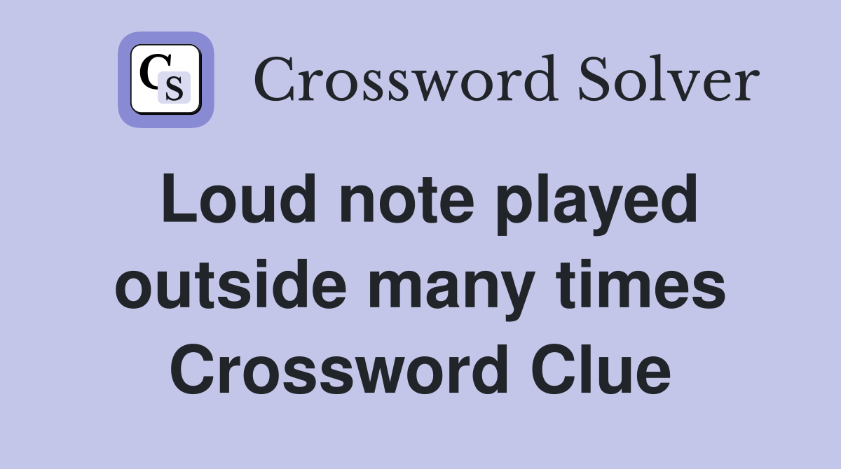 Loud note played outside many times Crossword Clue