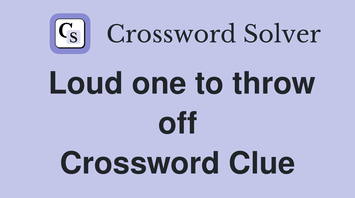 Loud one to throw off Crossword Clue