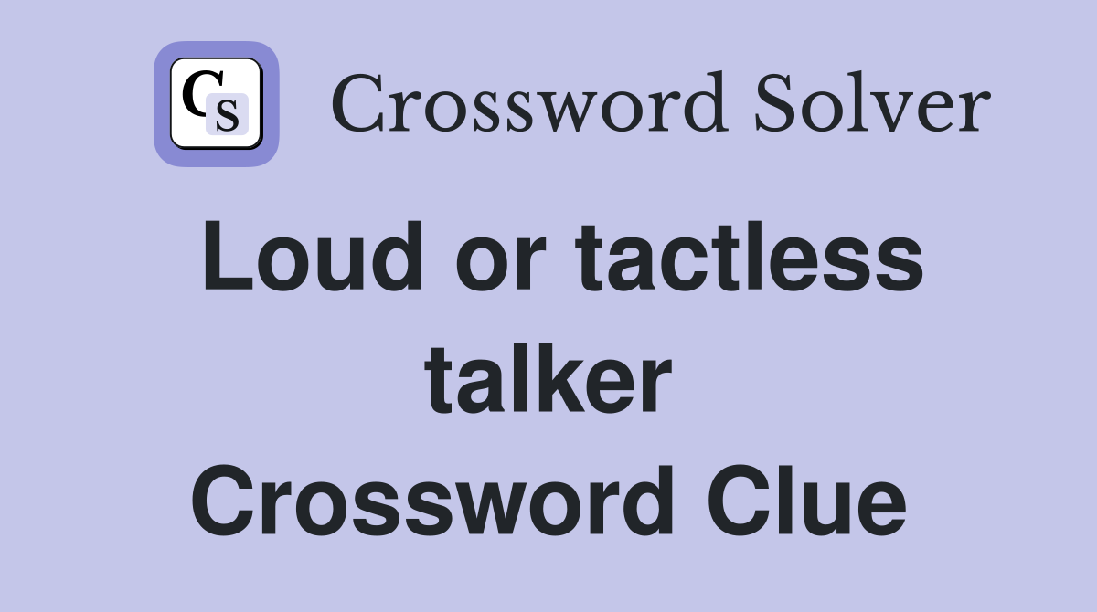 Loud or tactless talker Crossword Clue