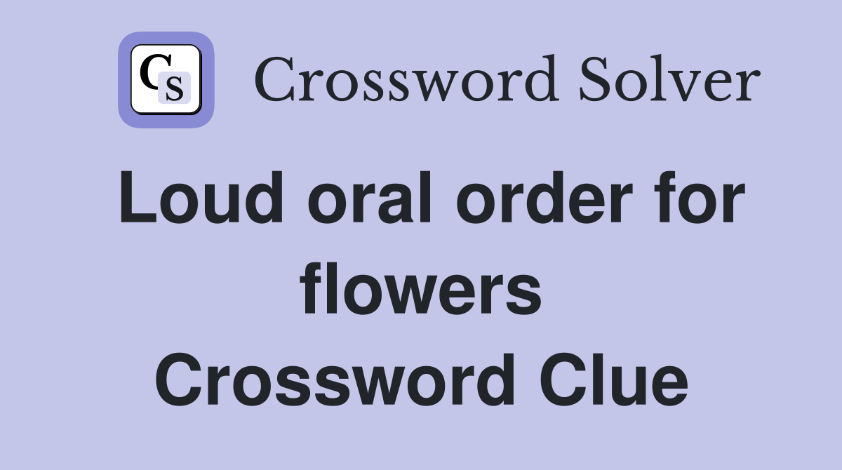 Loud oral order for flowers Crossword Clue