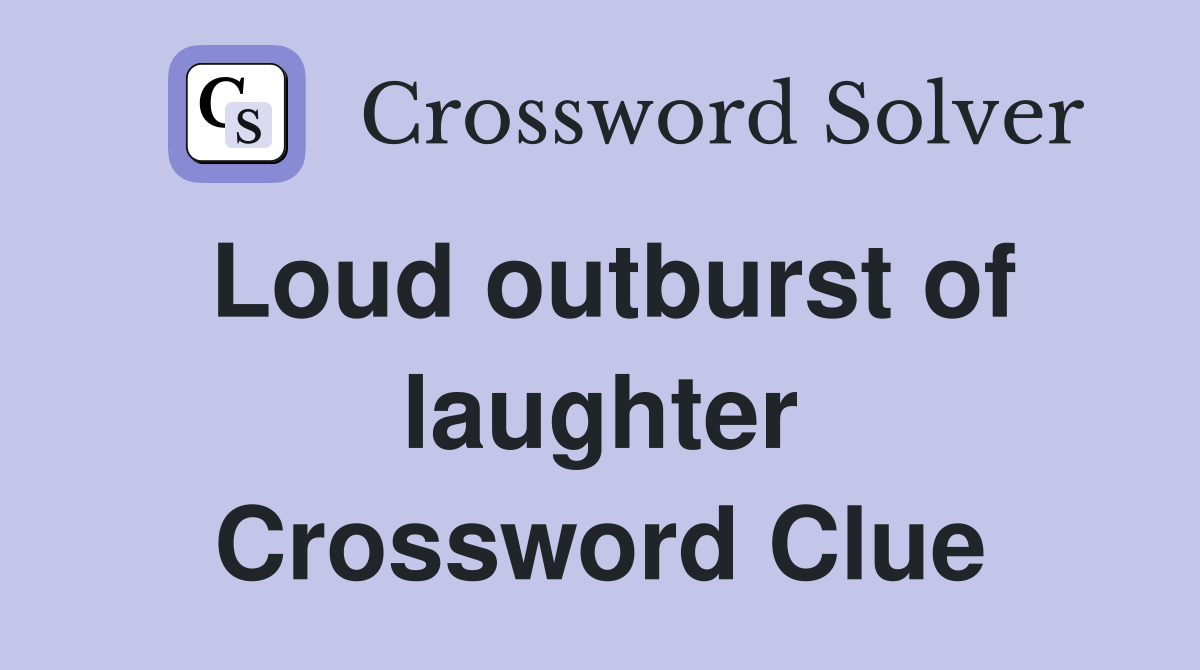 Loud outburst of laughter Crossword Clue