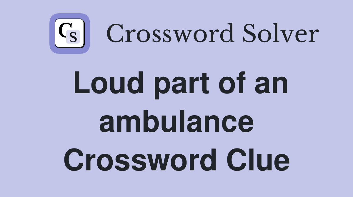 Loud part of an ambulance Crossword Clue