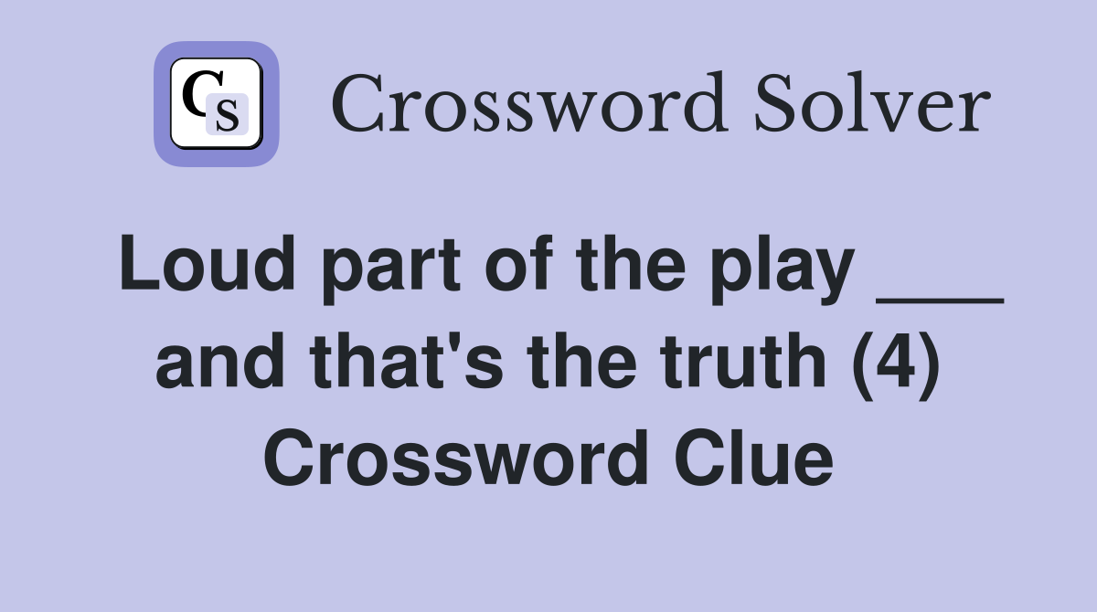 Loud part of the play ___ and that's the truth (4) Crossword Clue