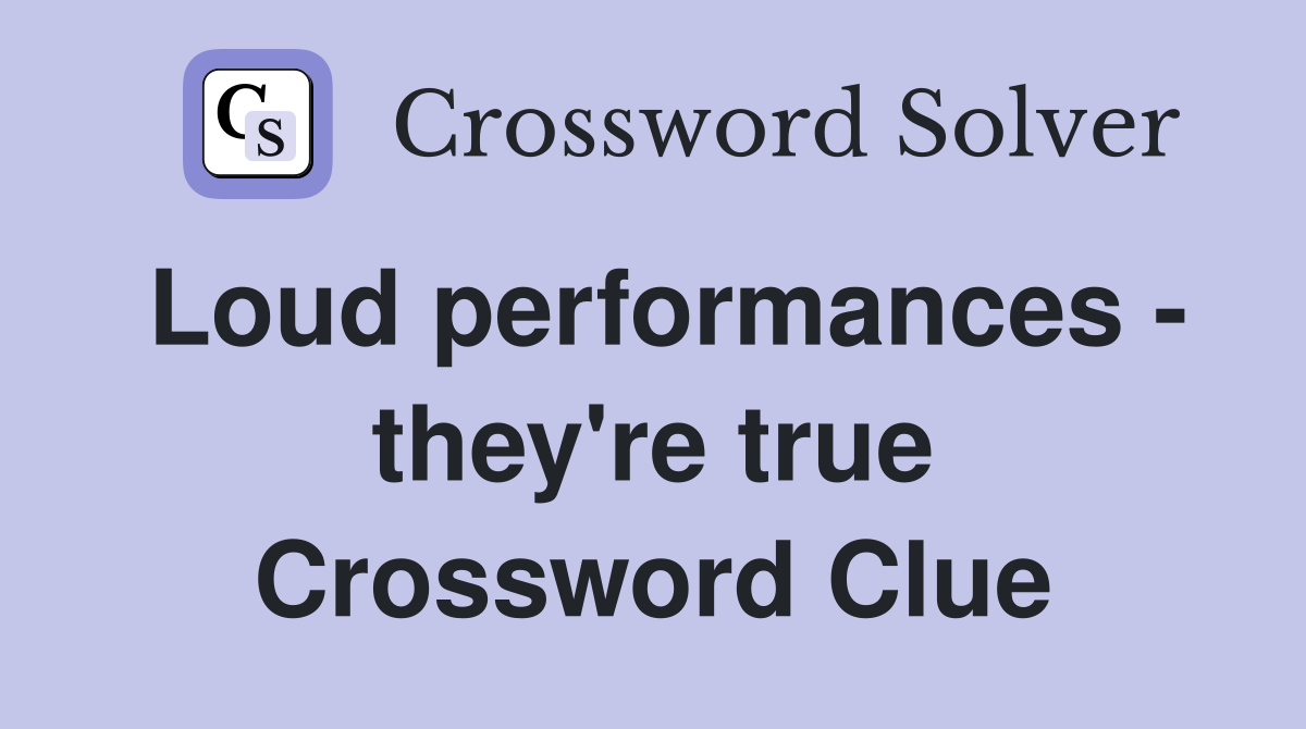Loud performances - they're true Crossword Clue