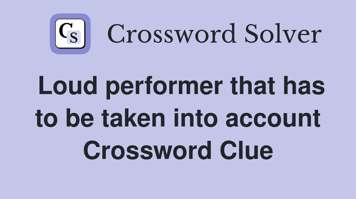 Loud performer that has to be taken into account Crossword Clue