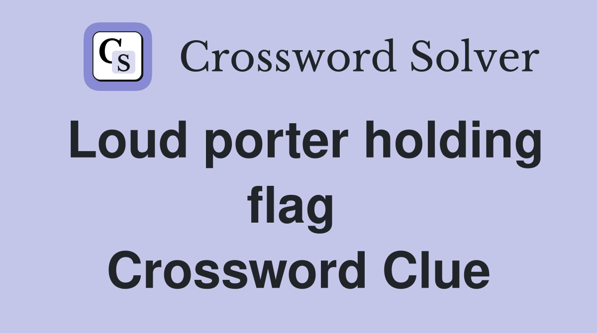 Loud porter holding flag  Crossword Clue