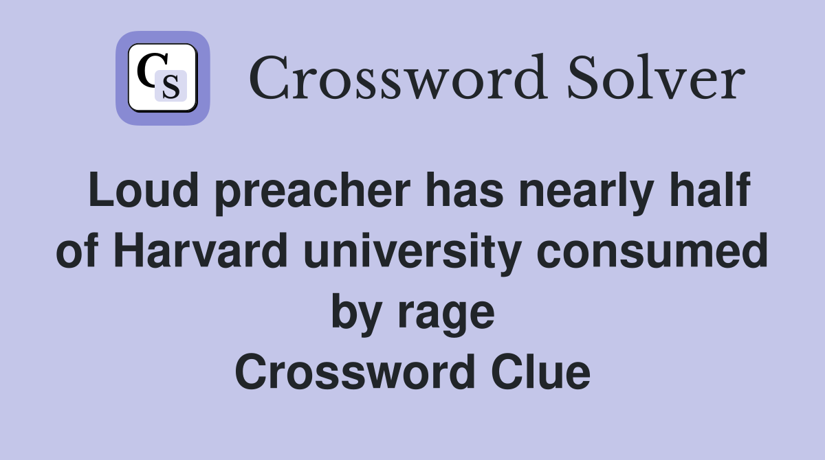 Loud preacher has nearly half of Harvard university consumed by rage Crossword Clue