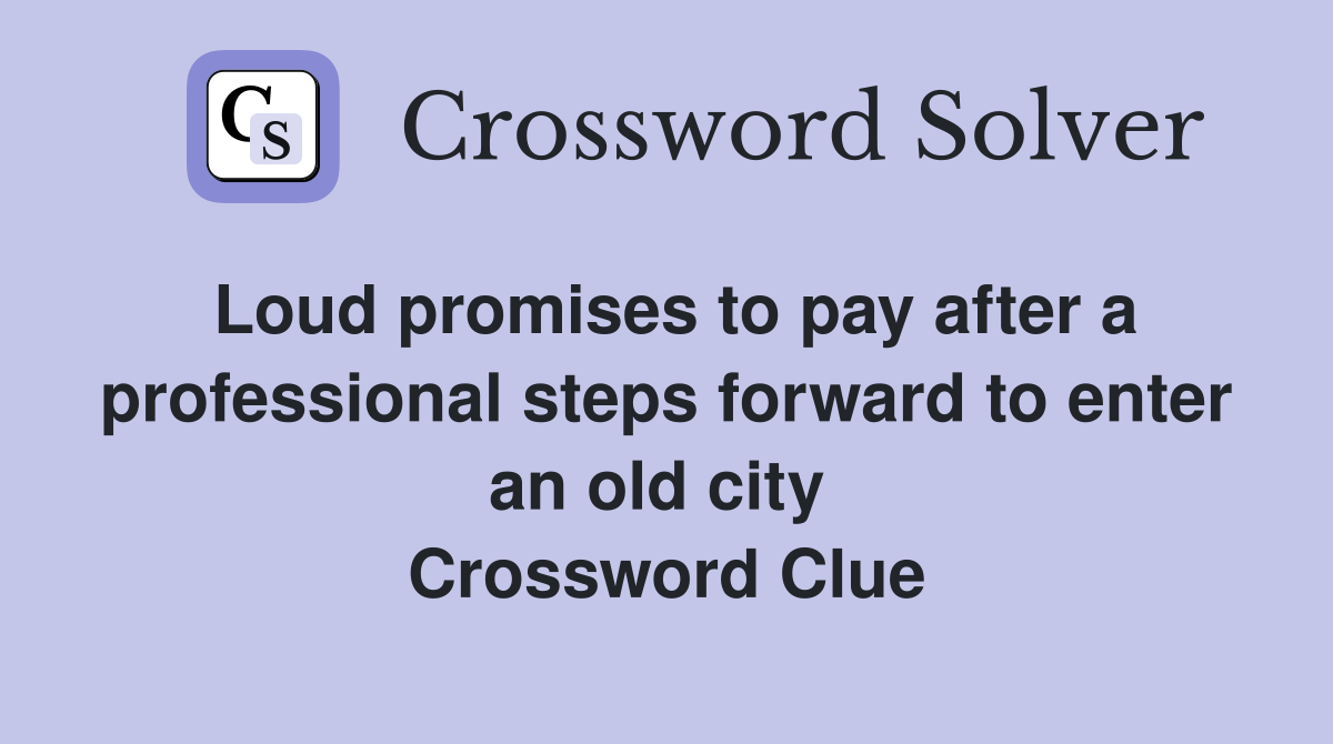 Loud promises to pay after a professional steps forward to enter an old city  Crossword Clue
