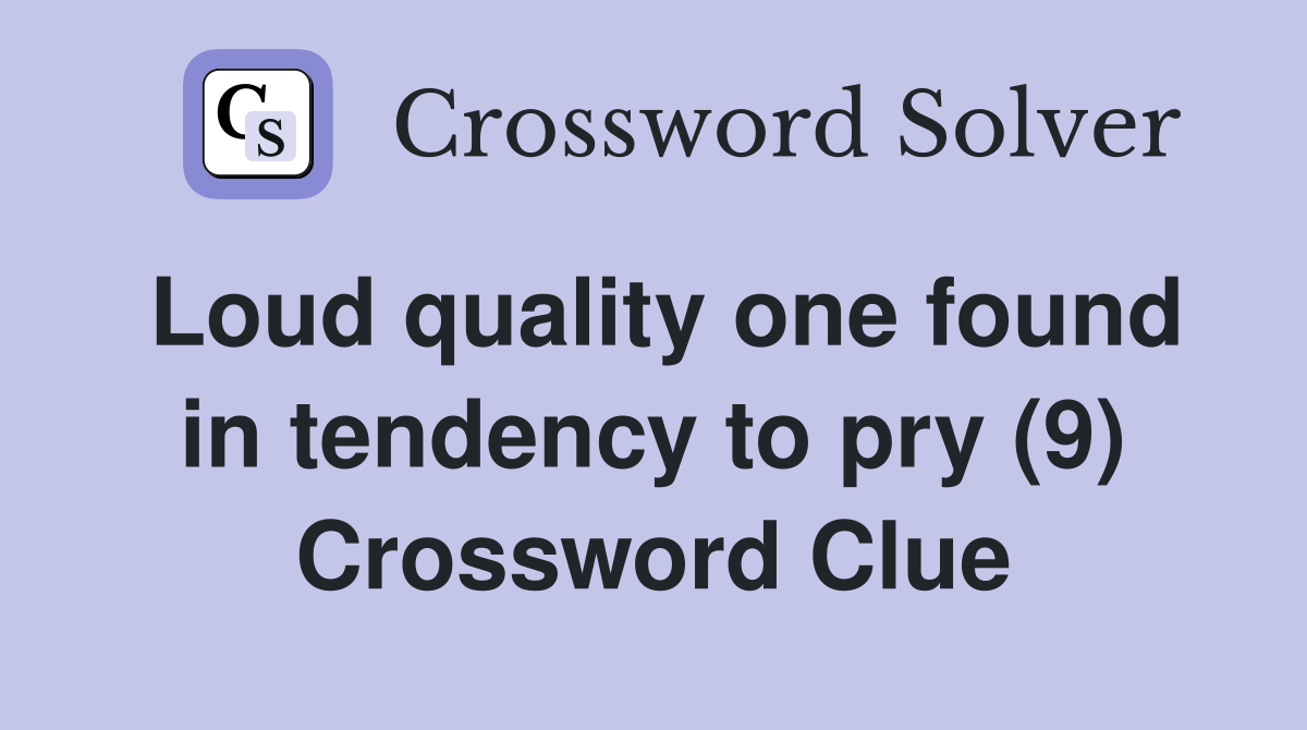 Loud quality one found in tendency to pry (9) Crossword Clue
