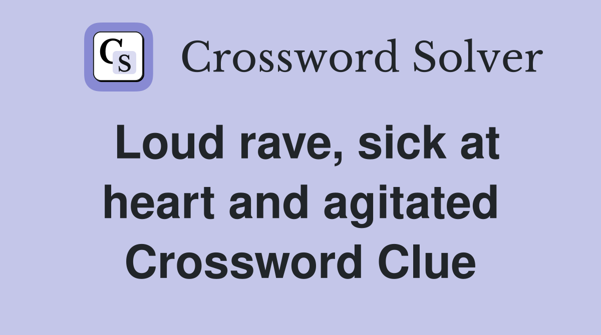 Loud rave, sick at heart and agitated Crossword Clue