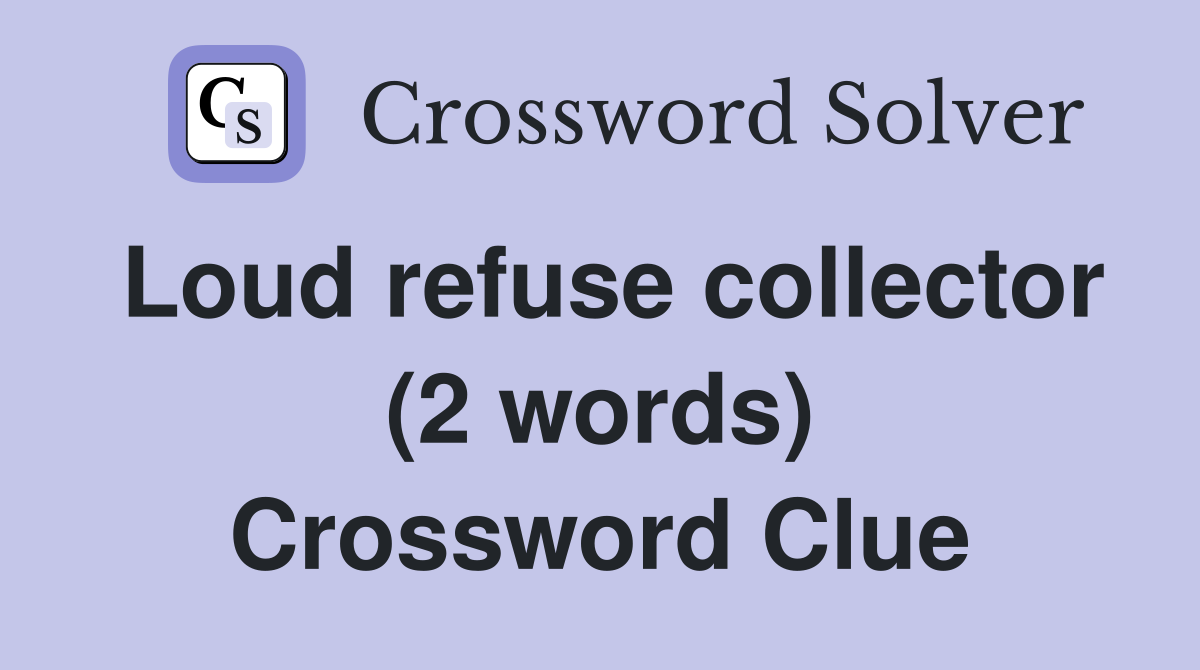 Loud refuse collector (2 words) Crossword Clue