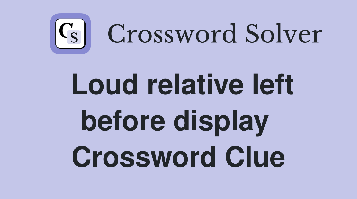 Loud relative left before display  Crossword Clue