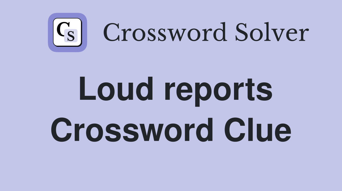 Loud reports Crossword Clue
