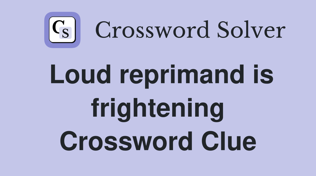 Loud reprimand is frightening Crossword Clue