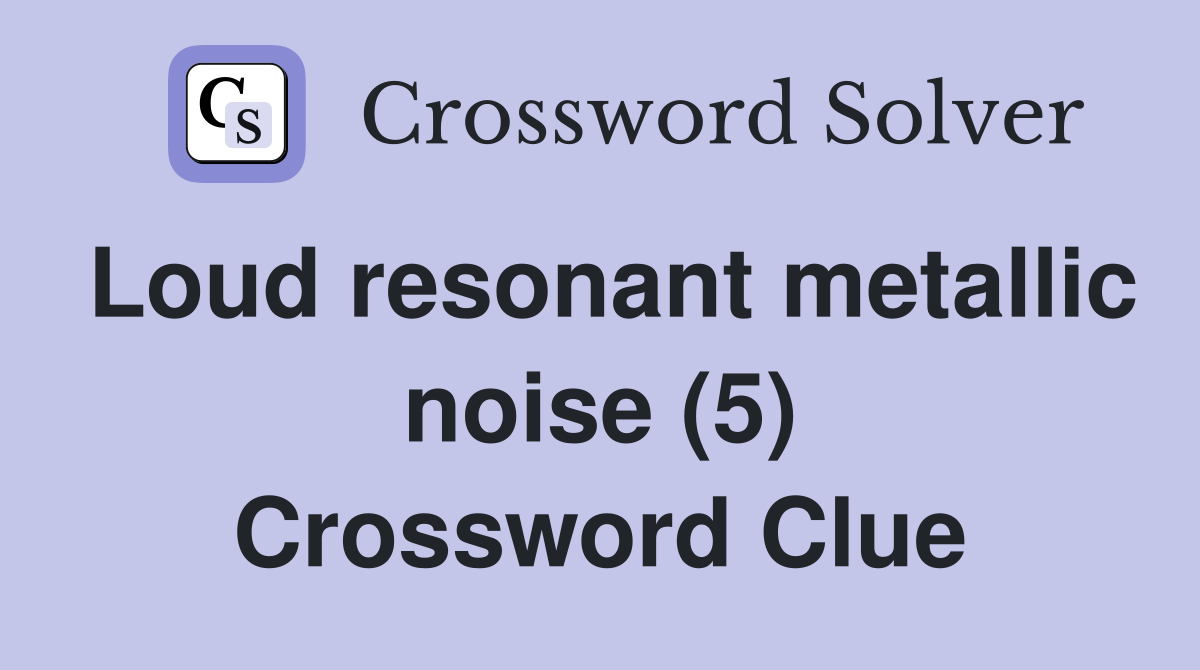 Loud resonant metallic noise (5) Crossword Clue