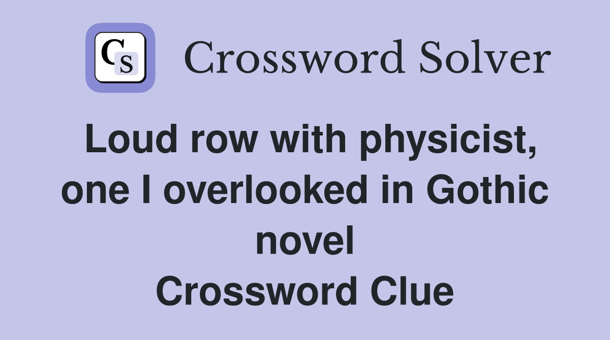 Loud row with physicist, one I overlooked in Gothic novel Crossword Clue