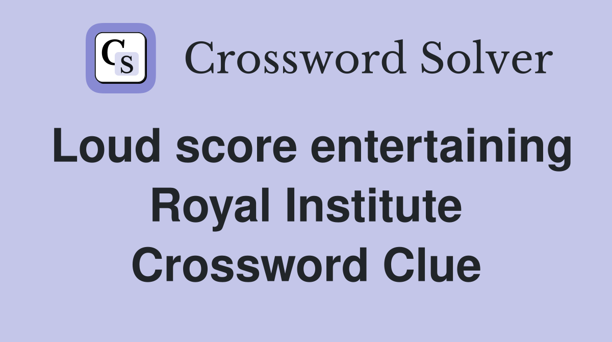 Loud score entertaining Royal Institute Crossword Clue