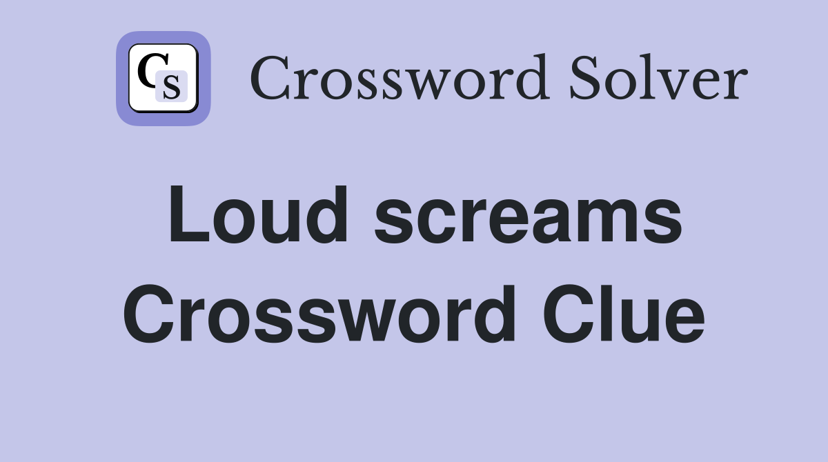 Loud screams Crossword Clue