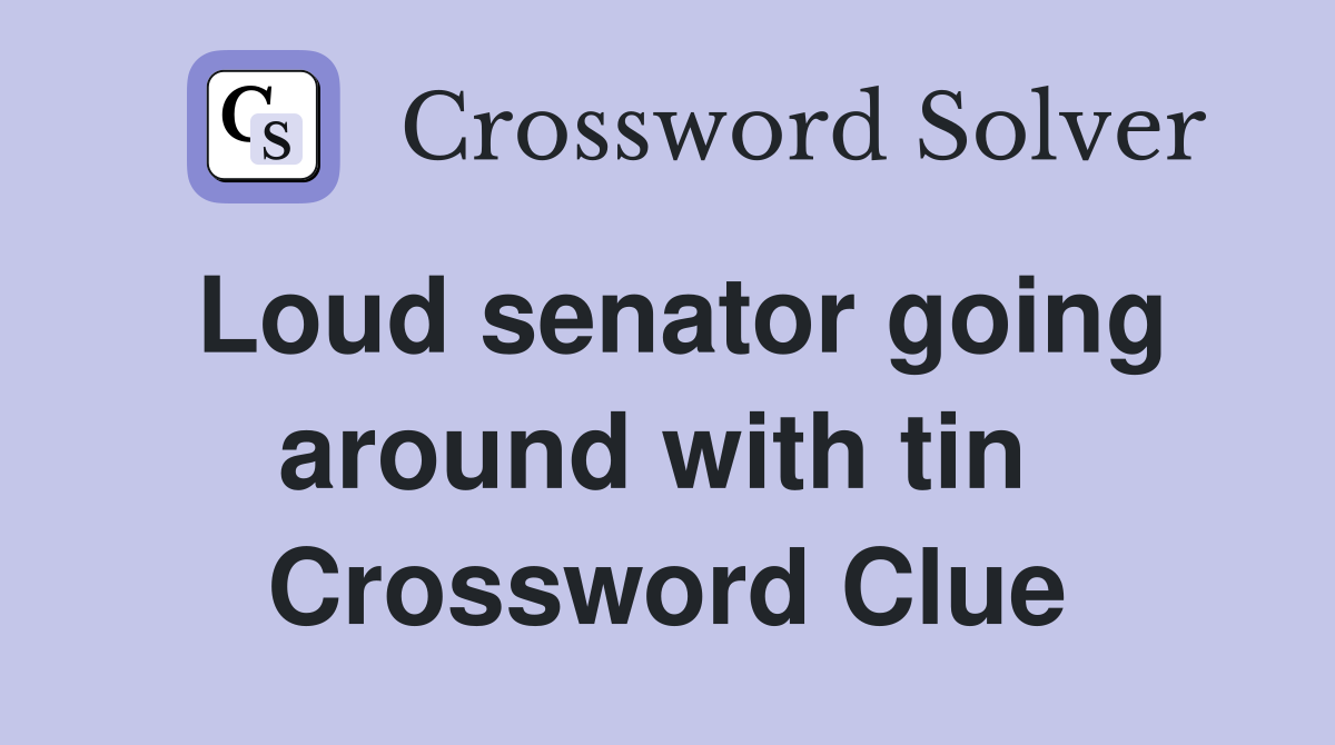 Loud senator going around with tin  Crossword Clue