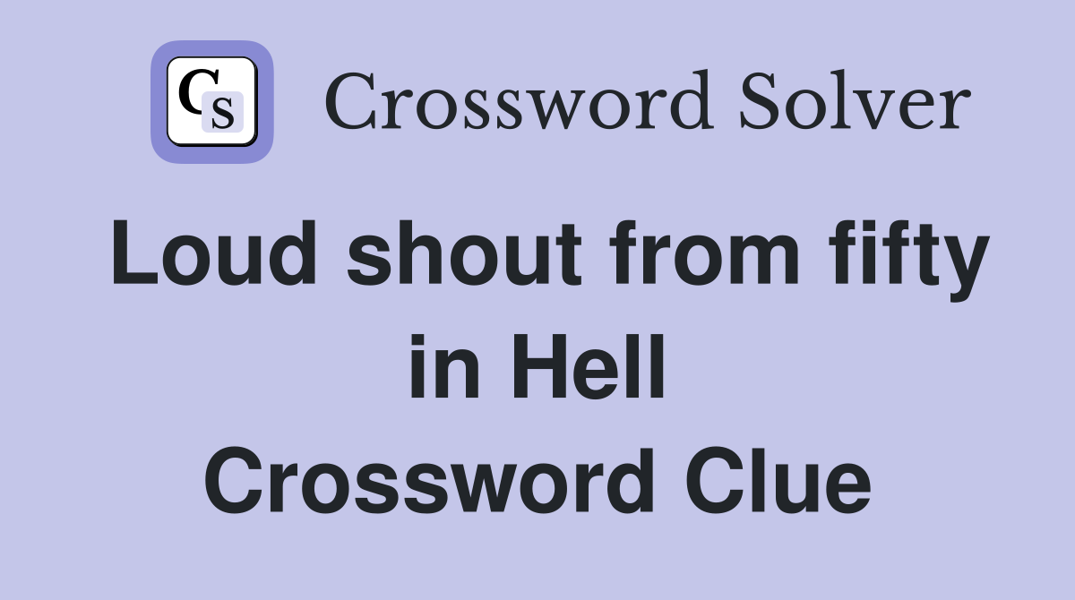 Loud shout from fifty in Hell Crossword Clue