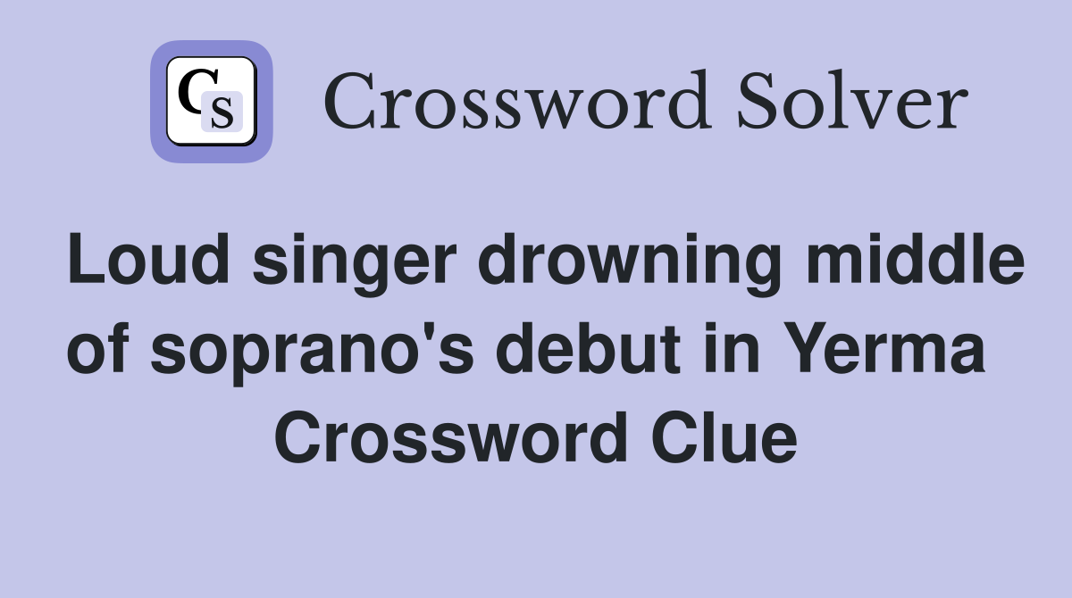 Loud singer drowning middle of soprano's debut in Yerma  Crossword Clue