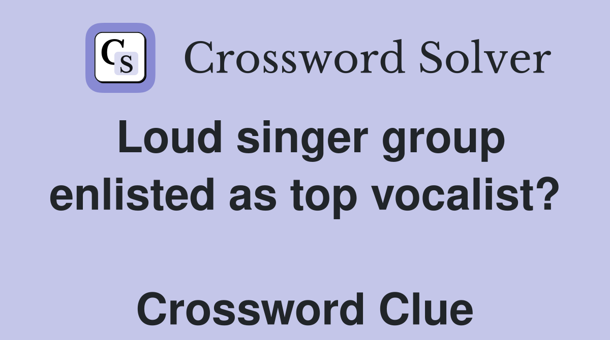 Loud singer group enlisted as top vocalist?  Crossword Clue