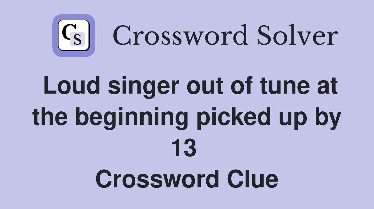 Loud singer out of tune at the beginning picked up by 13  Crossword Clue